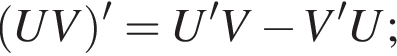  левая круг­лая скоб­ка UV пра­вая круг­лая скоб­ка '=U'V минус V'U;