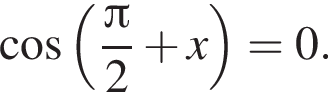  ко­си­нус левая круг­лая скоб­ка дробь: чис­ли­тель: Пи , зна­ме­на­тель: 2 конец дроби плюс x пра­вая круг­лая скоб­ка =0. 