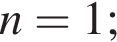 n = 1;