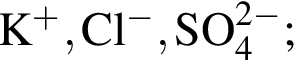 \ChemFormK в сте­пе­ни п люс , Cl в сте­пе­ни м инус , SO_4 в сте­пе­ни левая круг­лая скоб­ка 2 минус пра­вая круг­лая скоб­ка ;