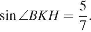  синус \angle BKH = дробь: чис­ли­тель: 5, зна­ме­на­тель: 7 конец дроби .