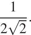  дробь: чис­ли­тель: 1, зна­ме­на­тель: конец дроби 2 ко­рень из: на­ча­ло ар­гу­мен­та: 2 конец ар­гу­мен­та .