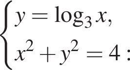  си­сте­ма вы­ра­же­ний y= ло­га­рифм по ос­но­ва­нию левая круг­лая скоб­ка 3 пра­вая круг­лая скоб­ка x,x в квад­ра­те плюс y в квад­ра­те =4: конец си­сте­мы . 