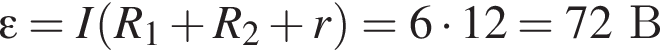  эп­си­лон =I левая круг­лая скоб­ка R_1 плюс R_2 плюс r пра­вая круг­лая скоб­ка =6 умно­жить на 12=72В