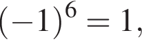  левая круг­лая скоб­ка минус 1 пра­вая круг­лая скоб­ка в сте­пе­ни 6 = 1,
