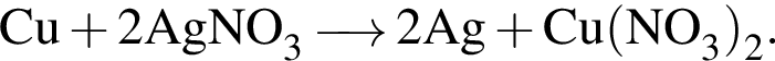 \ChemFormCu плюс 2AgNO_3 \reactrarrow0pt0,5 cm 2Ag плюс Cu левая круг­лая скоб­ка NO_3 пра­вая круг­лая скоб­ка _2.