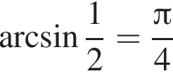  арк­си­нус дробь: чис­ли­тель: 1, зна­ме­на­тель: 2 конец дроби = дробь: чис­ли­тель: Пи , зна­ме­на­тель: 4 конец дроби 