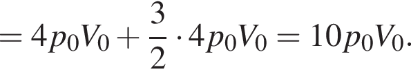 =4p_0V_0 плюс дробь: чис­ли­тель: 3, зна­ме­на­тель: 2 конец дроби умно­жить на 4p_0V_0=10p_0V_0. 