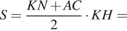 S = дробь: чис­ли­тель: KN плюс AC, зна­ме­на­тель: 2 конец дроби умно­жить на KH = 