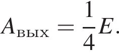 A_вых= дробь: чис­ли­тель: 1, зна­ме­на­тель: 4 конец дроби E. 