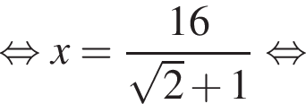  рав­но­силь­но x= дробь: чис­ли­тель: 16, зна­ме­на­тель: ко­рень из: на­ча­ло ар­гу­мен­та: 2 конец ар­гу­мен­та плюс 1 конец дроби рав­но­силь­но 