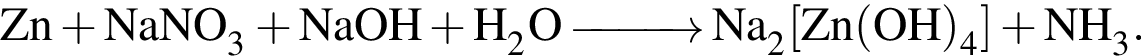 \ChemFormZn плюс NaNO_3 плюс NaOH плюс H_2O \reactrarrow0pt1 cm Na_2 левая квад­рат­ная скоб­ка Zn левая круг­лая скоб­ка OH пра­вая круг­лая скоб­ка _4 пра­вая квад­рат­ная скоб­ка плюс NH_3.