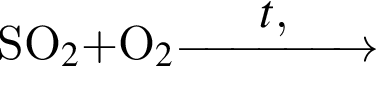 SO_2 плюс $O_2 \reactrarrow0pt1,5 cm$t, кат