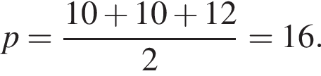 p = дробь: чис­ли­тель: 10 плюс 10 плюс 12, зна­ме­на­тель: 2 конец дроби = 16. 