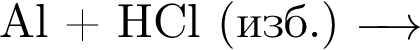 Al плюс HCl левая круг­лая скоб­ка изб. пра­вая круг­лая скоб­ка \reactrarrow0pt0,5 cm