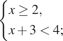  си­сте­ма вы­ра­же­ний x\ge2,x плюс 3 мень­ше 4; конец си­сте­мы . 