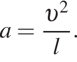 a= дробь: чис­ли­тель: v в квад­ра­те , зна­ме­на­тель: l конец дроби . 