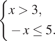  си­сте­ма вы­ра­же­ний x боль­ше 3, минус x\le5. конец си­сте­мы . 