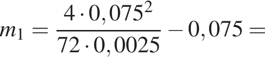 m_1 = дробь: чис­ли­тель: 4 умно­жить на 0,075 в квад­ра­те , зна­ме­на­тель: 72 умно­жить на 0,0025 конец дроби минус 0,075 = 