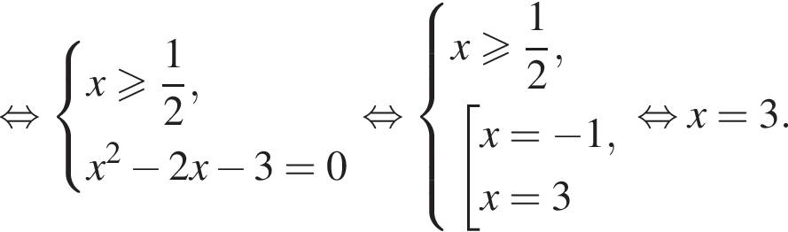  рав­но­силь­но си­сте­ма вы­ра­же­ний x боль­ше или равно дробь: чис­ли­тель: 1, зна­ме­на­тель: 2 конец дроби ,x в квад­ра­те минус 2x минус 3=0 конец си­сте­мы . рав­но­силь­но си­сте­ма вы­ра­же­ний x боль­ше или равно дробь: чис­ли­тель: 1, зна­ме­на­тель: 2 конец дроби , со­во­куп­ность вы­ра­же­ний x= минус 1,x=3 конец си­сте­мы . конец со­во­куп­но­сти . рав­но­силь­но x=3. 