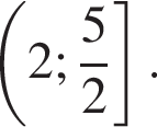  левая круг­лая скоб­ка 2; дробь: чис­ли­тель: 5, зна­ме­на­тель: 2 конец дроби пра­вая квад­рат­ная скоб­ка .