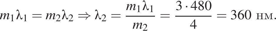 m_1\lambda_1=m_2\lambda_2 \Rightarrow \lambda_2= дробь: чис­ли­тель: m_1\lambda_1, зна­ме­на­тель: m_2 конец дроби = дробь: чис­ли­тель: 3 умно­жить на 480, зна­ме­на­тель: 4 конец дроби =360нм. 