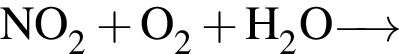 \ChemFormNO_2 плюс O_2 плюс H_2O \reactrarrow0pt0.5 cm