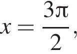x= дробь: чис­ли­тель: 3 Пи , зна­ме­на­тель: 2 конец дроби , 