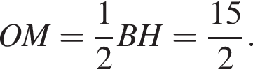 OM= дробь: чис­ли­тель: 1, зна­ме­на­тель: 2 конец дроби BH= дробь: чис­ли­тель: 15, зна­ме­на­тель: 2 конец дроби . 