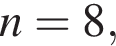 n = 8,