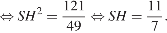  рав­но­силь­но SH в квад­ра­те = дробь: чис­ли­тель: 121, зна­ме­на­тель: 49 конец дроби рав­но­силь­но SH = дробь: чис­ли­тель: 11, зна­ме­на­тель: 7 конец дроби . 