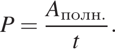 P= дробь: чис­ли­тель: A_полн., зна­ме­на­тель: t конец дроби . 