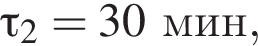 \tau_2=30мин,