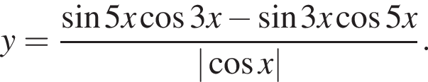 y= дробь: чис­ли­тель: синус 5 x ко­си­нус 3 x минус синус 3 x ко­си­нус 5 x, зна­ме­на­тель: | ко­си­нус x| конец дроби . 