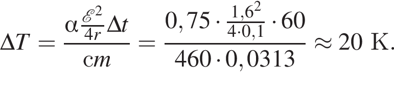 \Delta T= дробь: чис­ли­тель: альфа дробь: чис­ли­тель: \mathcalE в квад­ра­те , зна­ме­на­тель: 4r конец дроби \Delta t, зна­ме­на­тель: сm конец дроби = дробь: чис­ли­тель: 0,75 умно­жить на дробь: чис­ли­тель: 1,6 в квад­ра­те , зна­ме­на­тель: 4 умно­жить на 0,1 конец дроби умно­жить на 60, зна­ме­на­тель: 460 умно­жить на 0,0313 конец дроби \approx 20К. 