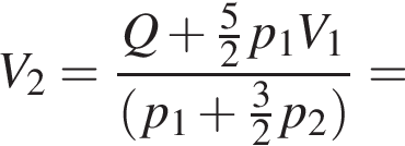 V_2= дробь: чис­ли­тель: Q плюс дробь: чис­ли­тель: 5, зна­ме­на­тель: 2 конец дроби p_1 V_1, зна­ме­на­тель: левая круг­лая скоб­ка p_1 плюс дробь: чис­ли­тель: 3, зна­ме­на­тель: 2 конец дроби p_2 пра­вая круг­лая скоб­ка конец дроби = 