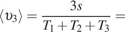 \langle v _3 \rangle= дробь: чис­ли­тель: 3s, зна­ме­на­тель: T_1 плюс T_2 плюс T_3 конец дроби = 