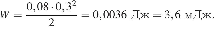 W = дробь: чис­ли­тель: 0,08 умно­жить на 0,3 в квад­ра­те , зна­ме­на­тель: 2 конец дроби = 0,0036Дж = 3,6мДж. 
