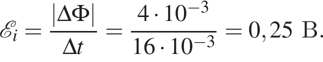  \mathcalE _i= дробь: чис­ли­тель: |\Delta \Phi|, зна­ме­на­тель: \Delta t конец дроби = дробь: чис­ли­тель: 4 умно­жить на 10 в сте­пе­ни левая круг­лая скоб­ка минус 3 пра­вая круг­лая скоб­ка , зна­ме­на­тель: 16 умно­жить на 10 в сте­пе­ни левая круг­лая скоб­ка минус 3 пра­вая круг­лая скоб­ка конец дроби =0,25В. 