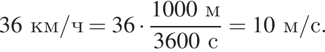 36км/ч = 36 умно­жить на дробь: чис­ли­тель: 1000м, зна­ме­на­тель: 3600с конец дроби = 10м/с. 