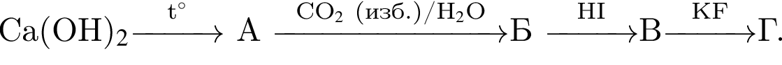 Ca левая круг­лая скоб­ка OH пра­вая круг­лая скоб­ка $_2$\reactrarrow0pt1 cm\scriptsize t гра­ду­сов$ А \reactrarrow0pt2,5 cm\scriptsize CO$_2$ левая круг­лая скоб­ка изб. пра­вая круг­лая скоб­ка /H$_2$O\scriptsize Б \reactrarrow0pt1 cm\scriptsize HIВ\reactrarrow0pt1 cm\scriptsize KFГ.