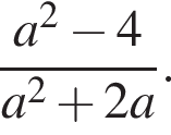  дробь: чис­ли­тель: a в квад­ра­те минус 4, зна­ме­на­тель: a в квад­ра­те плюс 2a конец дроби . 
