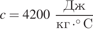 c=4200 дробь: чис­ли­тель: Дж, зна­ме­на­тель: кг умно­жить на гра­ду­совС конец дроби 