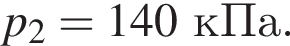 p_2 = 140кПа.