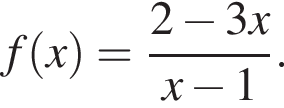 f левая круг­лая скоб­ка x пра­вая круг­лая скоб­ка = дробь: чис­ли­тель: 2 минус 3x, зна­ме­на­тель: x минус 1 конец дроби . 