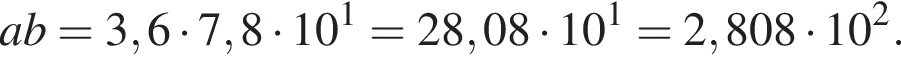 ab=3,6 умно­жить на 7,8 умно­жить на 10 в сте­пе­ни 1 =28,08 умно­жить на 10 в сте­пе­ни 1 =2,808 умно­жить на 10 в квад­ра­те .