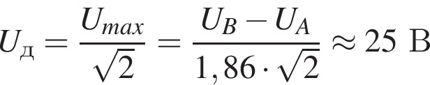 U_д= дробь: чис­ли­тель: U_max, зна­ме­на­тель: ко­рень из: на­ча­ло ар­гу­мен­та: 2 конец ар­гу­мен­та конец дроби = дробь: чис­ли­тель: U_B минус U_A, зна­ме­на­тель: 1,86 умно­жить на ко­рень из: на­ча­ло ар­гу­мен­та: 2 конец ар­гу­мен­та конец дроби \approx 25В 
