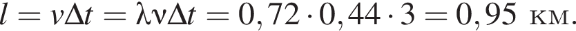 l = v\Delta t = \lambda \nu \Delta t = 0,72 умно­жить на 0,44 умно­жить на 3 = 0,95км.