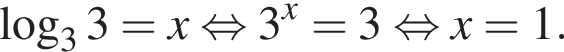  ло­га­рифм по ос­но­ва­нию левая круг­лая скоб­ка 3 пра­вая круг­лая скоб­ка 3=x рав­но­силь­но 3 в сте­пе­ни x =3 рав­но­силь­но x=1.