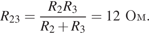 R_23= дробь: чис­ли­тель: R_2R_3, зна­ме­на­тель: R_2 плюс R_3 конец дроби =12Ом. 